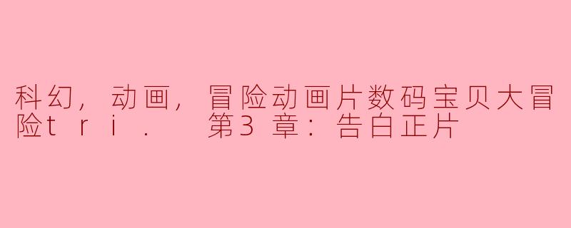 科幻,动画,冒险动画片数码宝贝大冒险tri. 第3章：告白正片